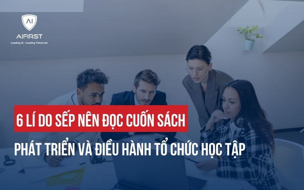 6 LÝ DO SẾP NÊN ĐỌC CUỐN SÁCH PHÁT TRIỂN VÀ ĐIỀU HÀNH TỔ CHỨC HỌC TẬP